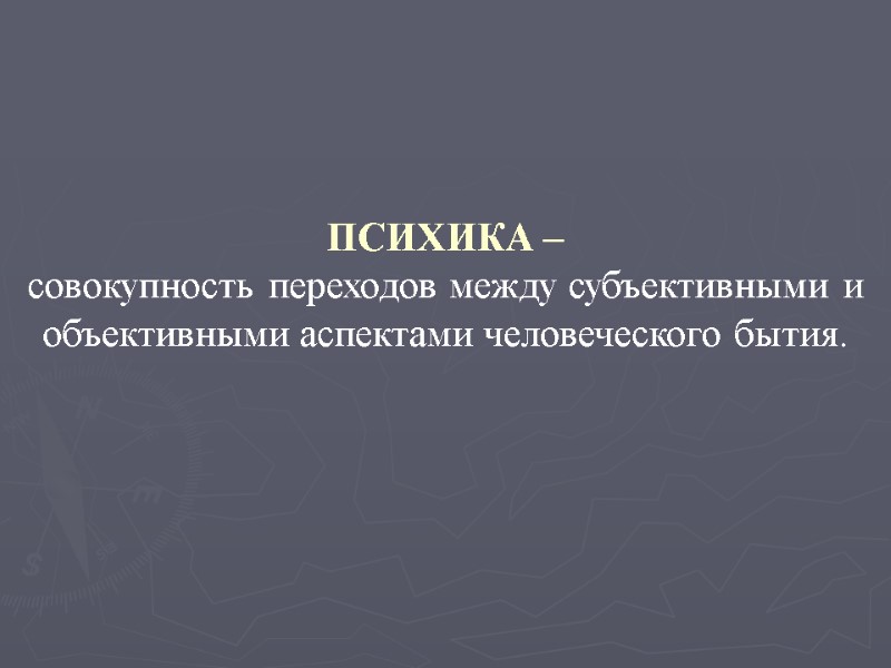 ПСИХИКА –  совокупность переходов между субъективными и объективными аспектами человеческого бытия.